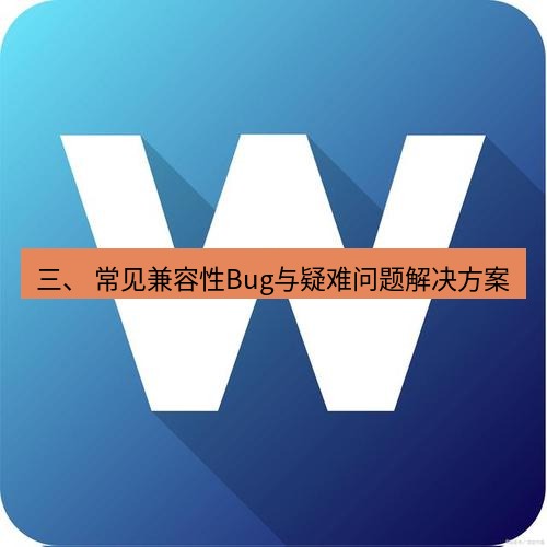 wps 三、 常见兼容性Bug与疑难问题解决方案