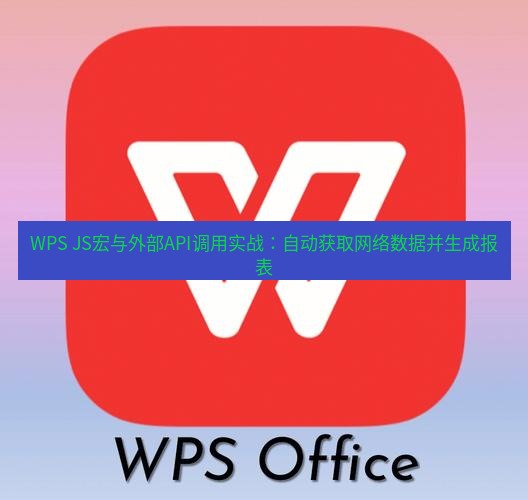 wps WPS JS宏与外部API调用实战：自动获取网络数据并生成报表