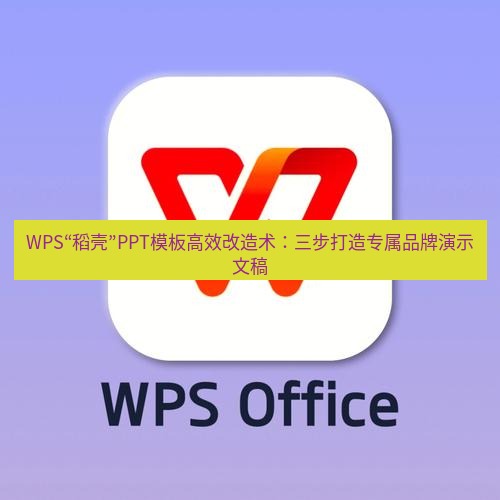 wps WPS“稻壳”PPT模板高效改造术：三步打造专属品牌演示文稿
