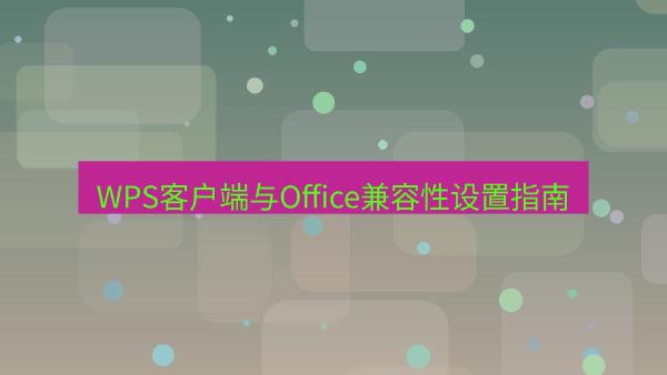 WPS客户端与Office兼容性设置指南