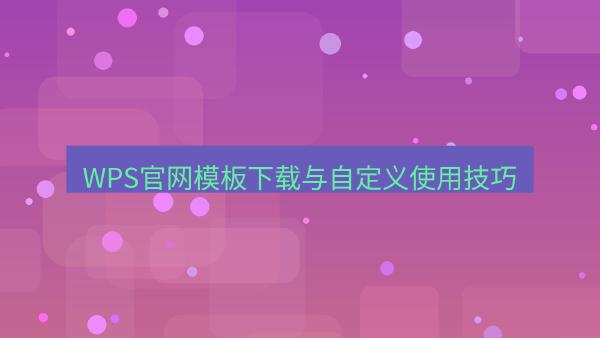 WPS官网模板下载与自定义使用技巧