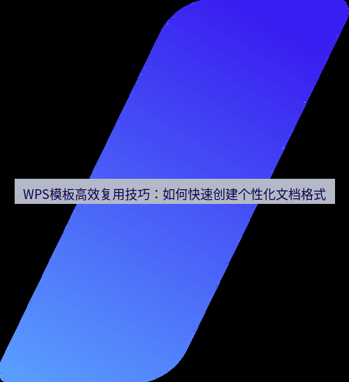 wps WPS模板高效复用技巧：如何快速创建个性化文档格式