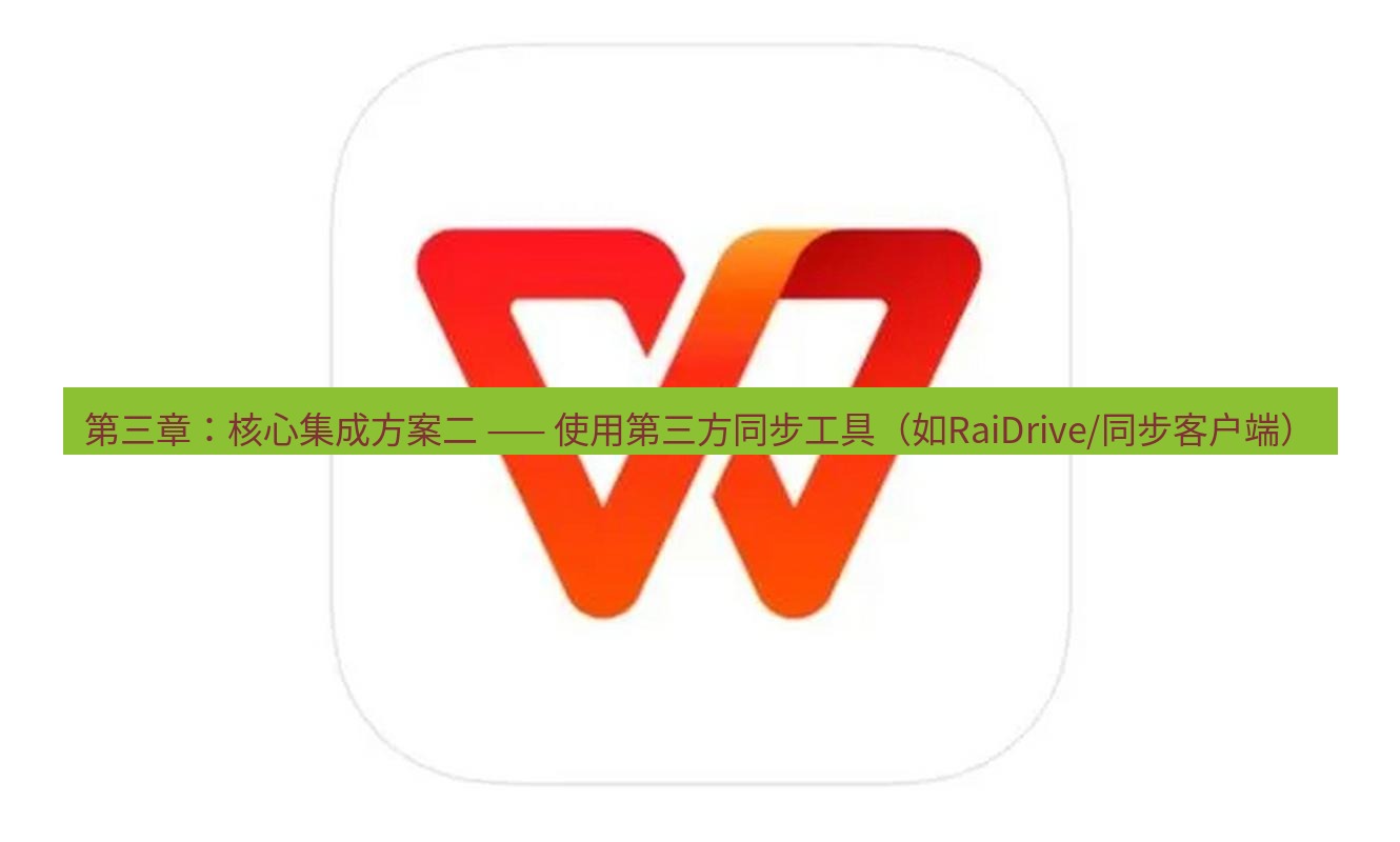 wps 第三章：核心集成方案二 —— 使用第三方同步工具（如RaiDrive/同步客户端）