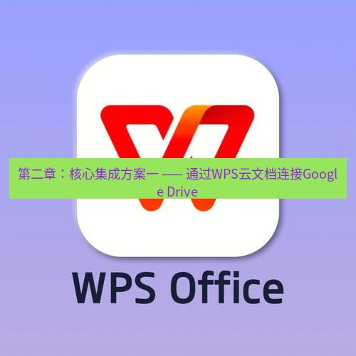 wps 第二章：核心集成方案一 —— 通过WPS云文档连接Google Drive