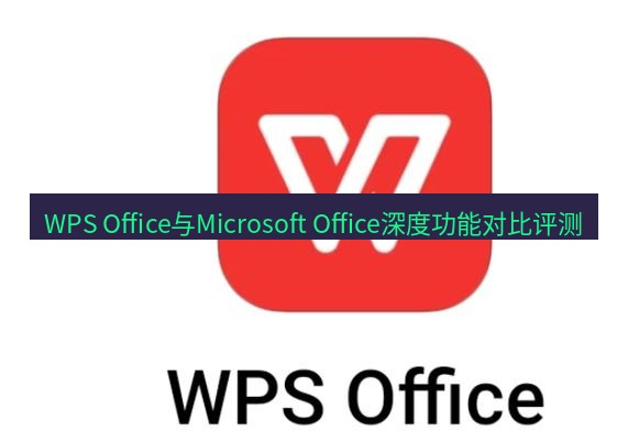 wps WPS Office与Microsoft Office深度功能对比评测