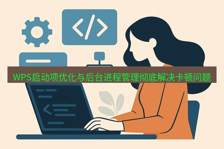 wps WPS启动项优化与后台进程管理彻底解决卡顿问题