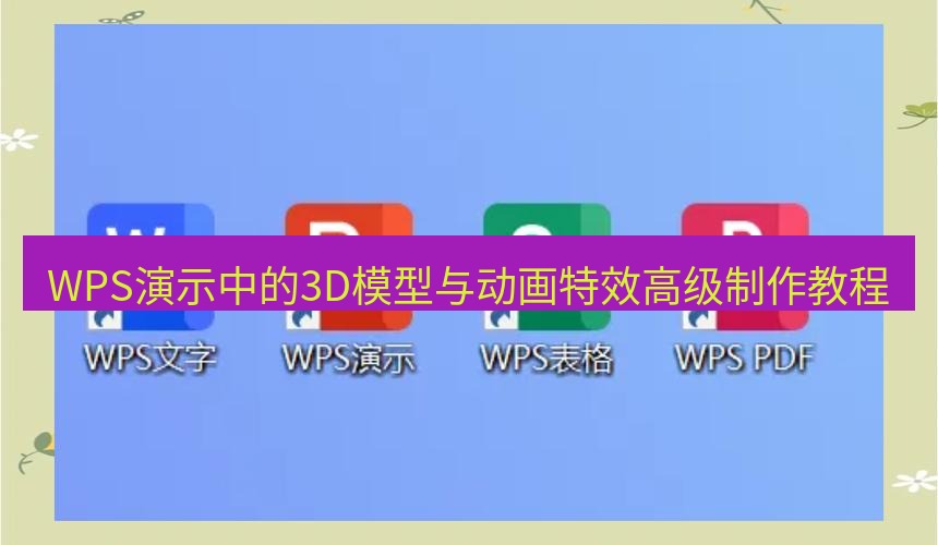 wps WPS演示中的3D模型与动画特效高级制作教程