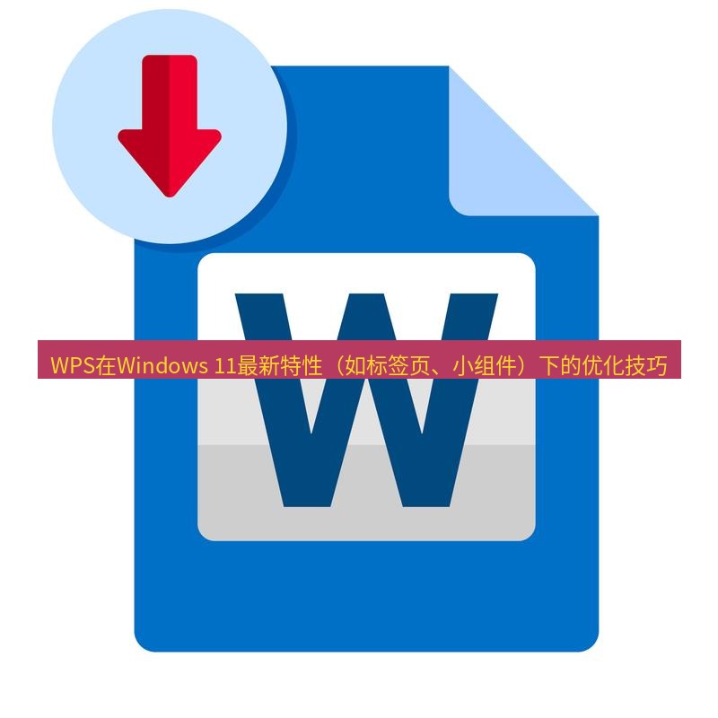 wps WPS在Windows 11最新特性（如标签页、小组件）下的优化技巧