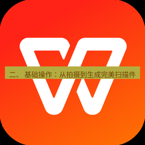 wps 二、 基础操作：从拍摄到生成完美扫描件