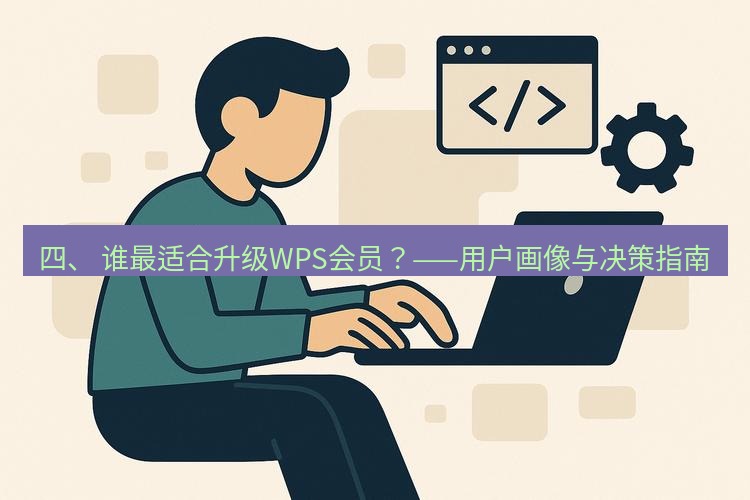 wps 四、 谁最适合升级WPS会员？——用户画像与决策指南