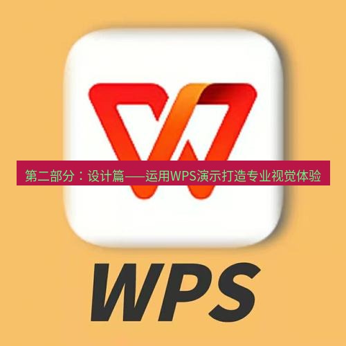 wps 第二部分：设计篇——运用WPS演示打造专业视觉体验