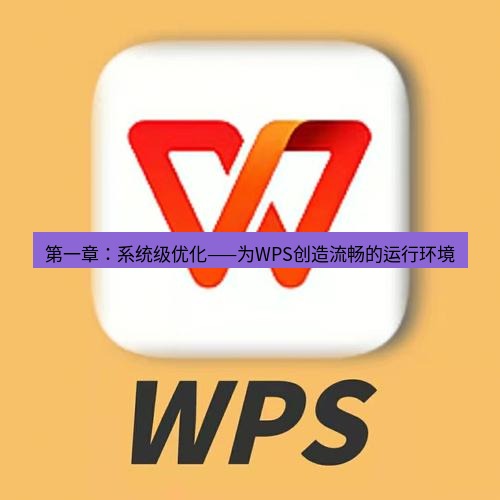 wps 第一章：系统级优化——为WPS创造流畅的运行环境