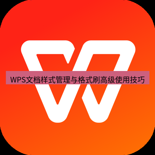 wps WPS文档样式管理与格式刷高级使用技巧