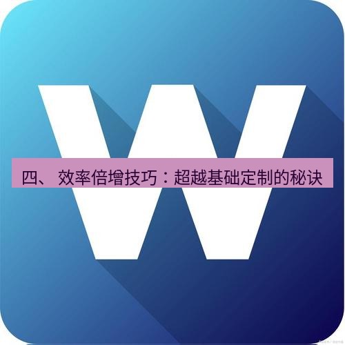 wps 四、 效率倍增技巧：超越基础定制的秘诀