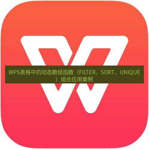 wps WPS表格中的动态数组函数（FILTER、SORT、UNIQUE）组合应用案例