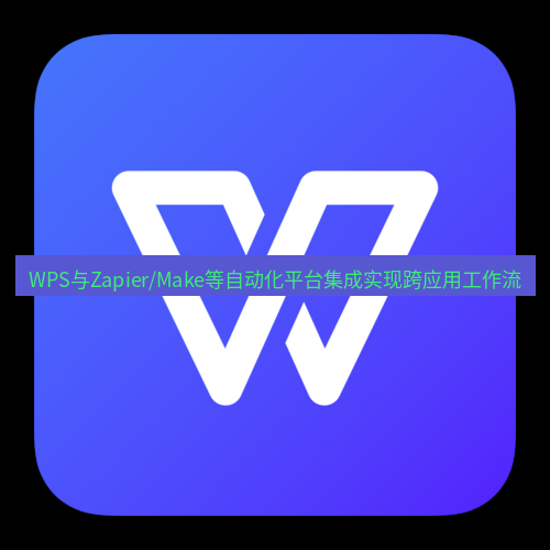 wps WPS与Zapier/Make等自动化平台集成实现跨应用工作流
