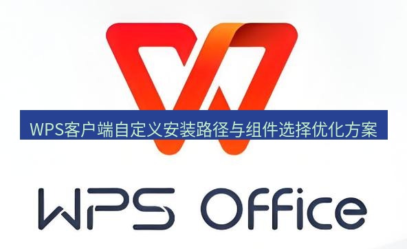 wps WPS客户端自定义安装路径与组件选择优化方案