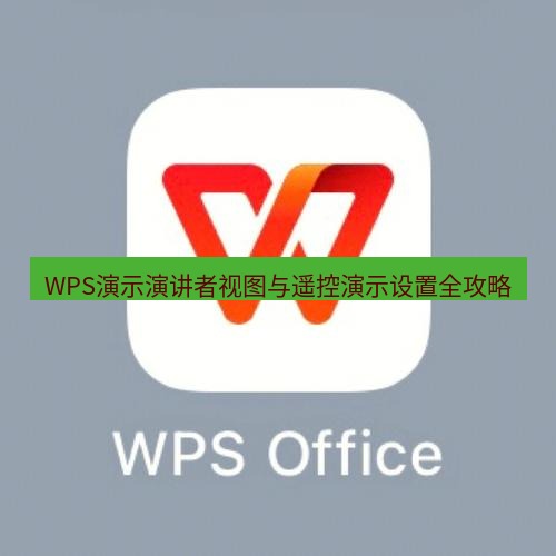 wps WPS演示演讲者视图与遥控演示设置全攻略